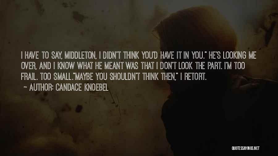 Candace Knoebel Quotes: I Have To Say, Middleton, I Didn't Think You'd Have It In You. He's Looking Me Over, And I Know