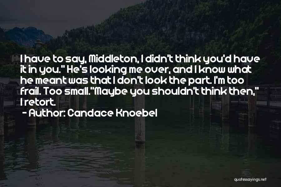 Candace Knoebel Quotes: I Have To Say, Middleton, I Didn't Think You'd Have It In You. He's Looking Me Over, And I Know