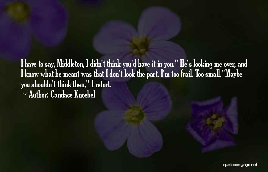 Candace Knoebel Quotes: I Have To Say, Middleton, I Didn't Think You'd Have It In You. He's Looking Me Over, And I Know