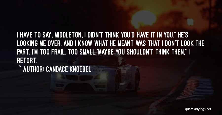 Candace Knoebel Quotes: I Have To Say, Middleton, I Didn't Think You'd Have It In You. He's Looking Me Over, And I Know