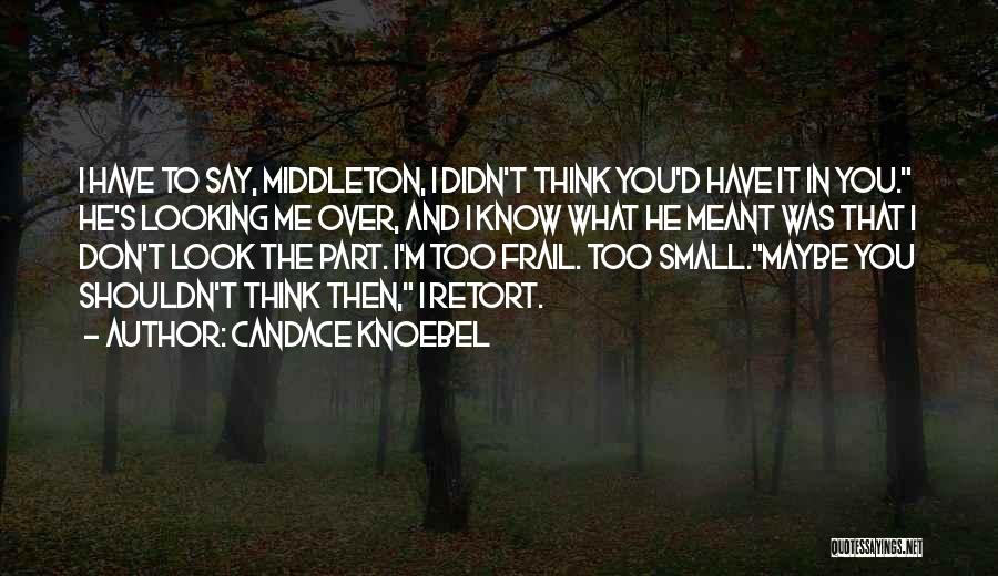 Candace Knoebel Quotes: I Have To Say, Middleton, I Didn't Think You'd Have It In You. He's Looking Me Over, And I Know