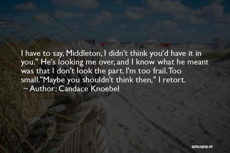 Candace Knoebel Quotes: I Have To Say, Middleton, I Didn't Think You'd Have It In You. He's Looking Me Over, And I Know