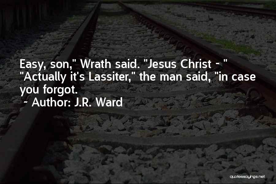 J.R. Ward Quotes: Easy, Son, Wrath Said. Jesus Christ - Actually It's Lassiter, The Man Said, In Case You Forgot.