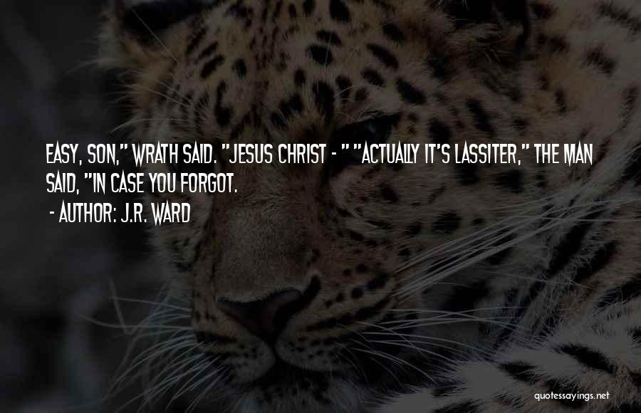 J.R. Ward Quotes: Easy, Son, Wrath Said. Jesus Christ - Actually It's Lassiter, The Man Said, In Case You Forgot.