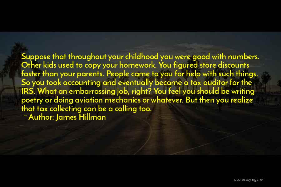 James Hillman Quotes: Suppose That Throughout Your Childhood You Were Good With Numbers. Other Kids Used To Copy Your Homework. You Figured Store