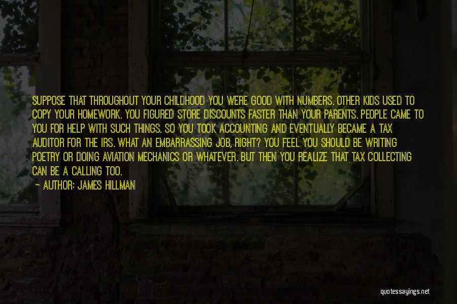 James Hillman Quotes: Suppose That Throughout Your Childhood You Were Good With Numbers. Other Kids Used To Copy Your Homework. You Figured Store