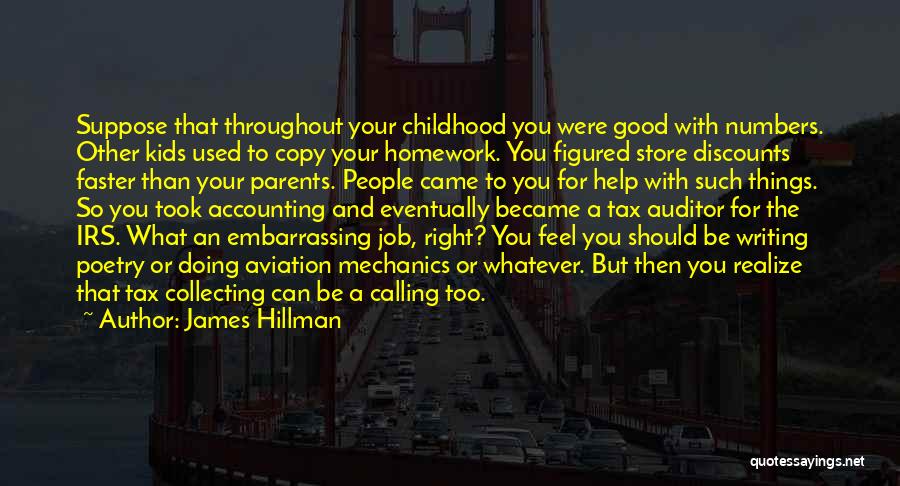 James Hillman Quotes: Suppose That Throughout Your Childhood You Were Good With Numbers. Other Kids Used To Copy Your Homework. You Figured Store