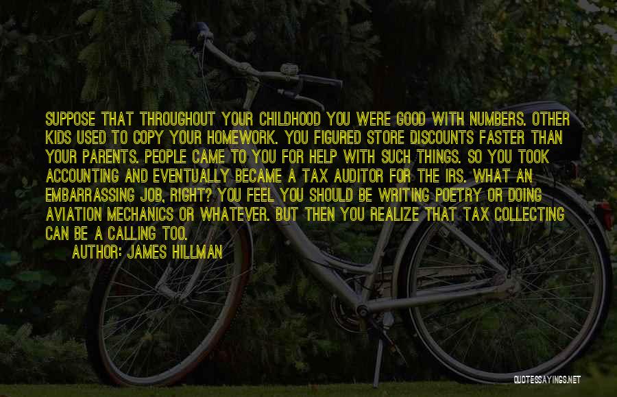 James Hillman Quotes: Suppose That Throughout Your Childhood You Were Good With Numbers. Other Kids Used To Copy Your Homework. You Figured Store