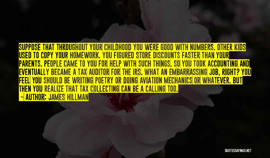 James Hillman Quotes: Suppose That Throughout Your Childhood You Were Good With Numbers. Other Kids Used To Copy Your Homework. You Figured Store