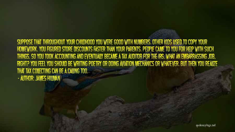 James Hillman Quotes: Suppose That Throughout Your Childhood You Were Good With Numbers. Other Kids Used To Copy Your Homework. You Figured Store