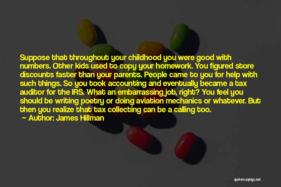 James Hillman Quotes: Suppose That Throughout Your Childhood You Were Good With Numbers. Other Kids Used To Copy Your Homework. You Figured Store