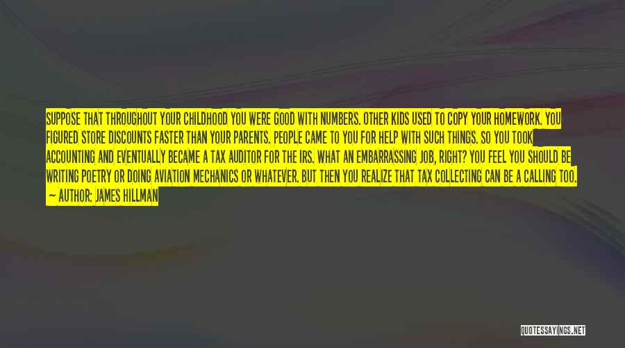 James Hillman Quotes: Suppose That Throughout Your Childhood You Were Good With Numbers. Other Kids Used To Copy Your Homework. You Figured Store