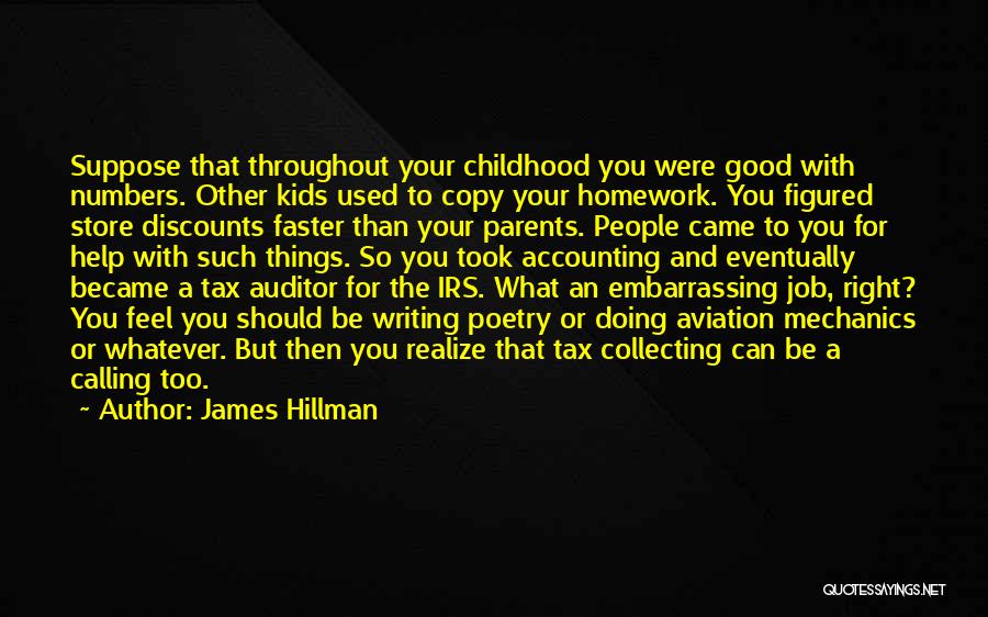 James Hillman Quotes: Suppose That Throughout Your Childhood You Were Good With Numbers. Other Kids Used To Copy Your Homework. You Figured Store