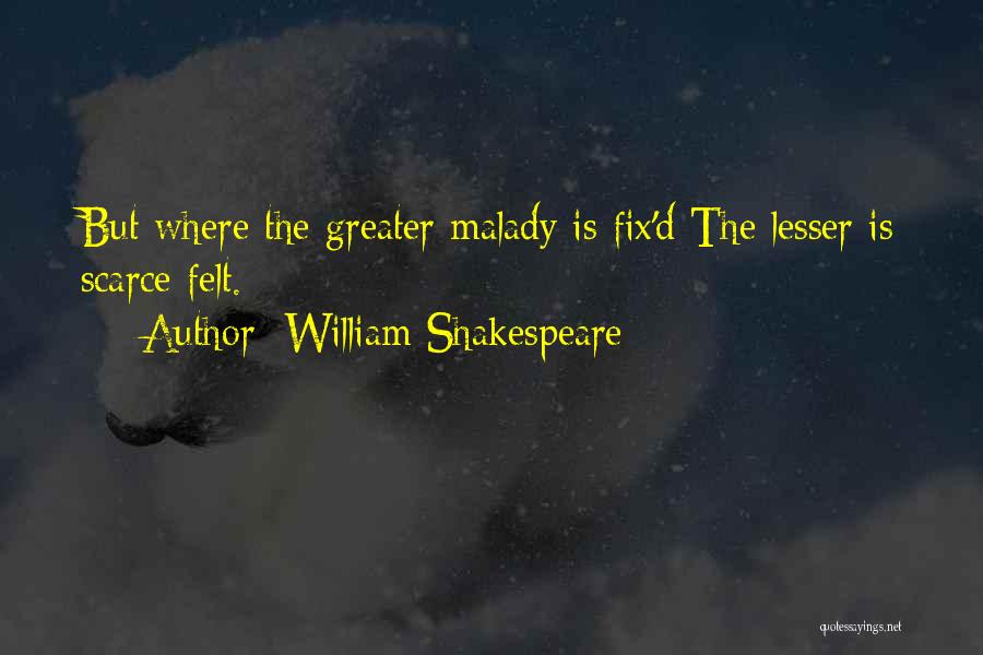 William Shakespeare Quotes: But Where The Greater Malady Is Fix'd The Lesser Is Scarce Felt.