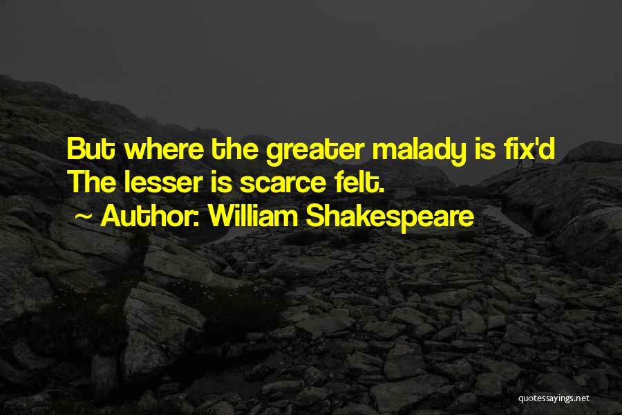 William Shakespeare Quotes: But Where The Greater Malady Is Fix'd The Lesser Is Scarce Felt.