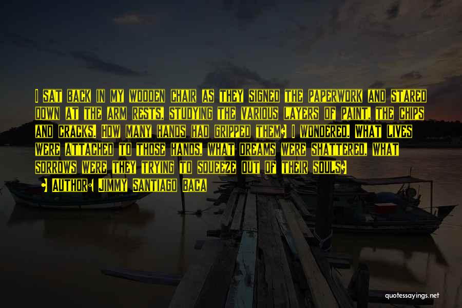 Jimmy Santiago Baca Quotes: I Sat Back In My Wooden Chair As They Signed The Paperwork And Stared Down At The Arm Rests, Studying