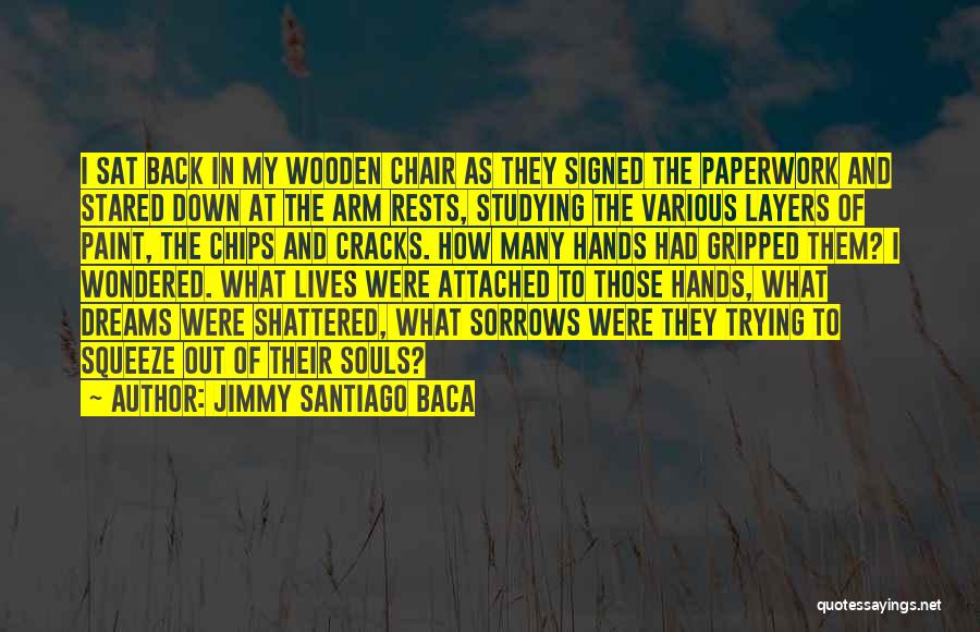 Jimmy Santiago Baca Quotes: I Sat Back In My Wooden Chair As They Signed The Paperwork And Stared Down At The Arm Rests, Studying