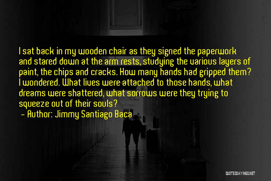 Jimmy Santiago Baca Quotes: I Sat Back In My Wooden Chair As They Signed The Paperwork And Stared Down At The Arm Rests, Studying