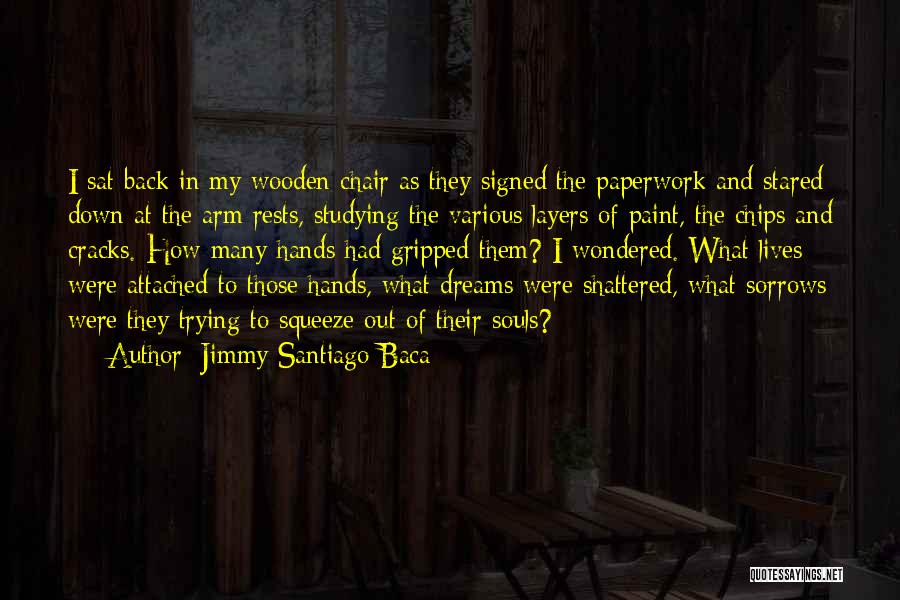 Jimmy Santiago Baca Quotes: I Sat Back In My Wooden Chair As They Signed The Paperwork And Stared Down At The Arm Rests, Studying