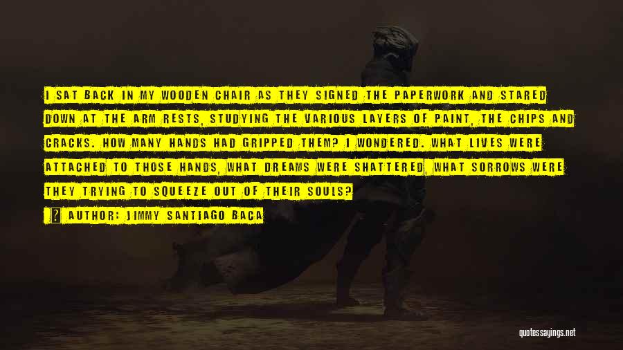 Jimmy Santiago Baca Quotes: I Sat Back In My Wooden Chair As They Signed The Paperwork And Stared Down At The Arm Rests, Studying