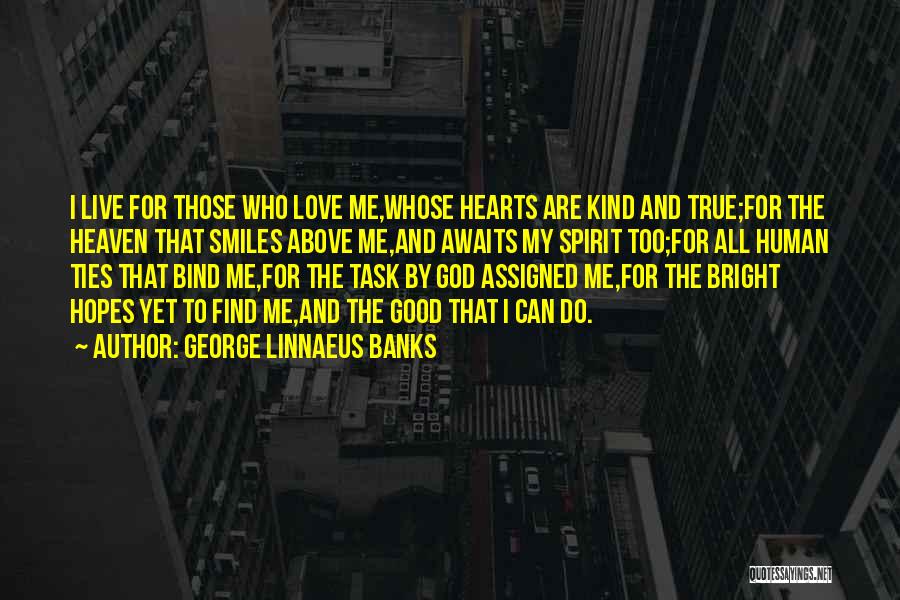 George Linnaeus Banks Quotes: I Live For Those Who Love Me,whose Hearts Are Kind And True;for The Heaven That Smiles Above Me,and Awaits My