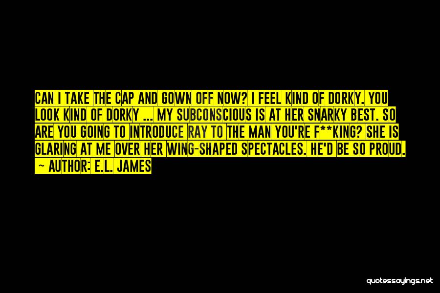 E.L. James Quotes: Can I Take The Cap And Gown Off Now? I Feel Kind Of Dorky. You Look Kind Of Dorky ...