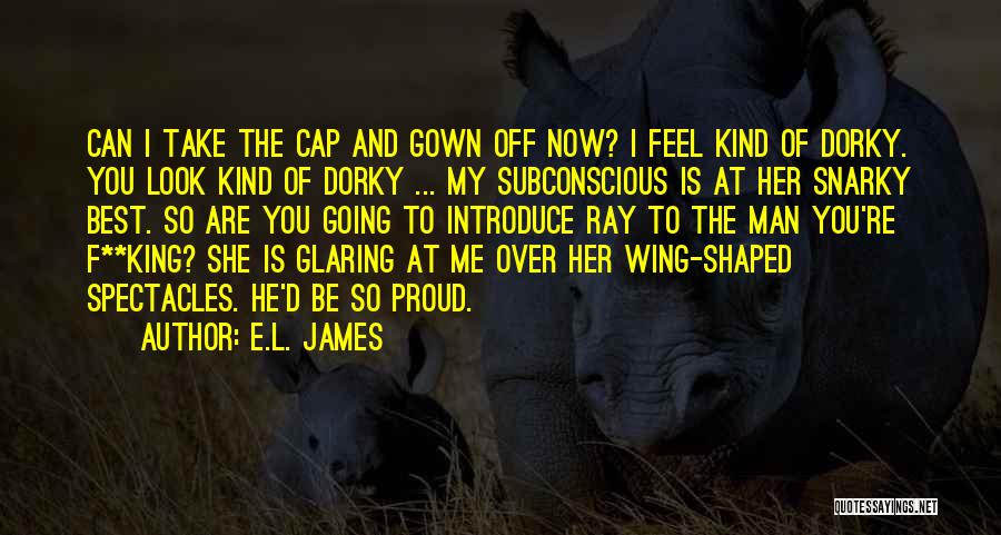 E.L. James Quotes: Can I Take The Cap And Gown Off Now? I Feel Kind Of Dorky. You Look Kind Of Dorky ...