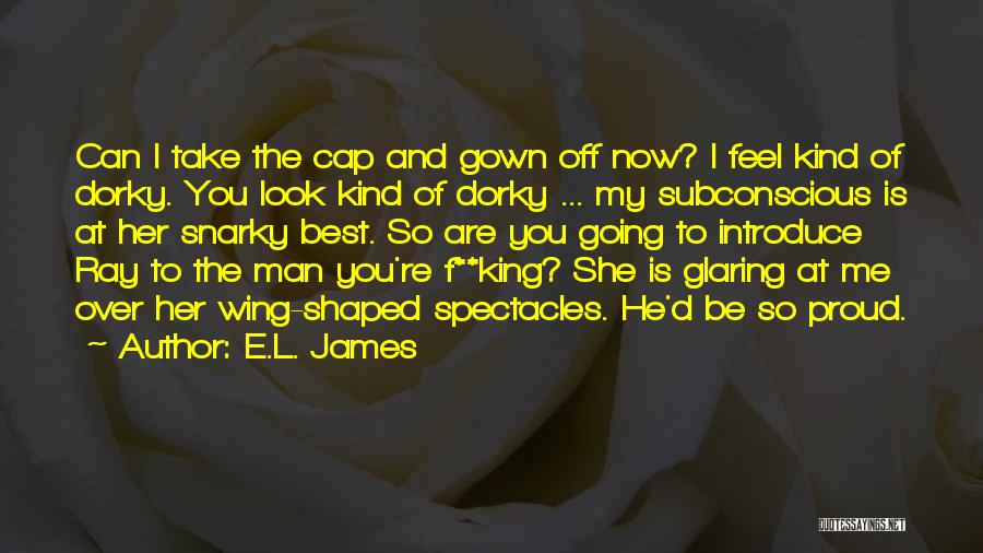 E.L. James Quotes: Can I Take The Cap And Gown Off Now? I Feel Kind Of Dorky. You Look Kind Of Dorky ...