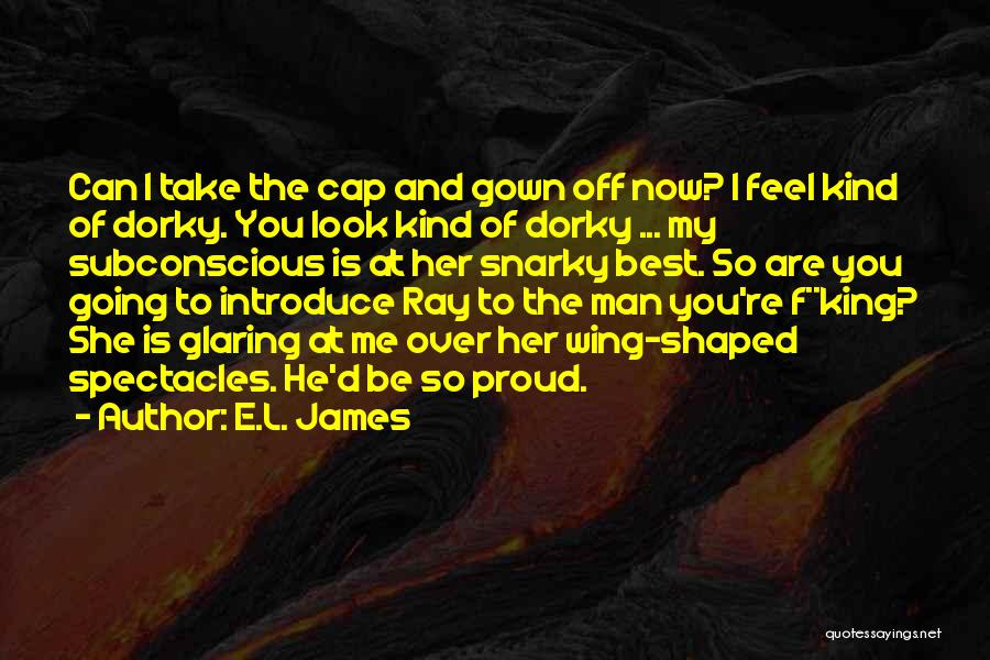 E.L. James Quotes: Can I Take The Cap And Gown Off Now? I Feel Kind Of Dorky. You Look Kind Of Dorky ...