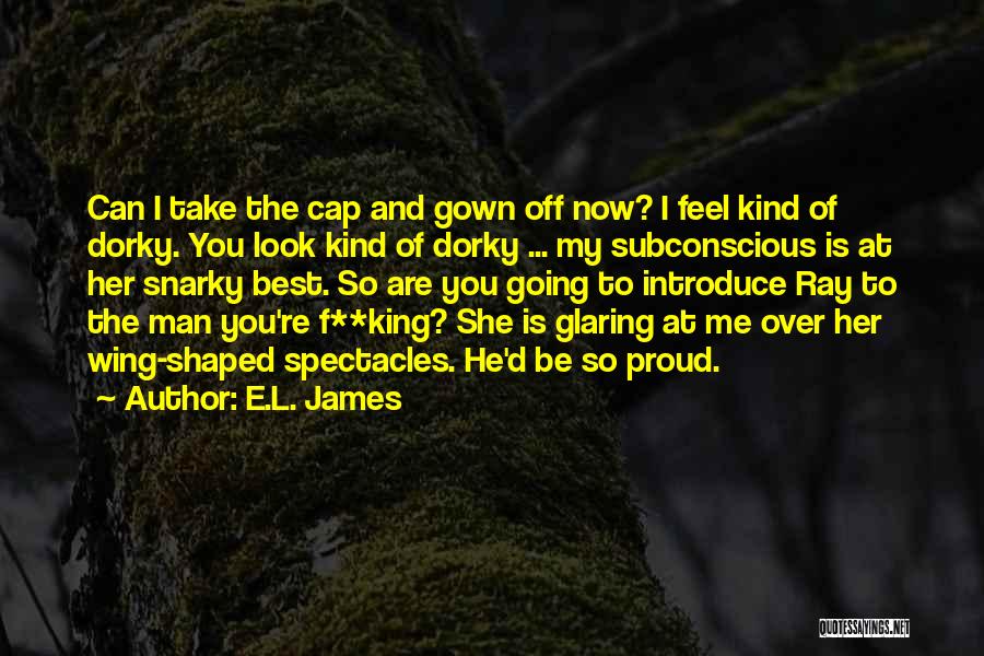 E.L. James Quotes: Can I Take The Cap And Gown Off Now? I Feel Kind Of Dorky. You Look Kind Of Dorky ...