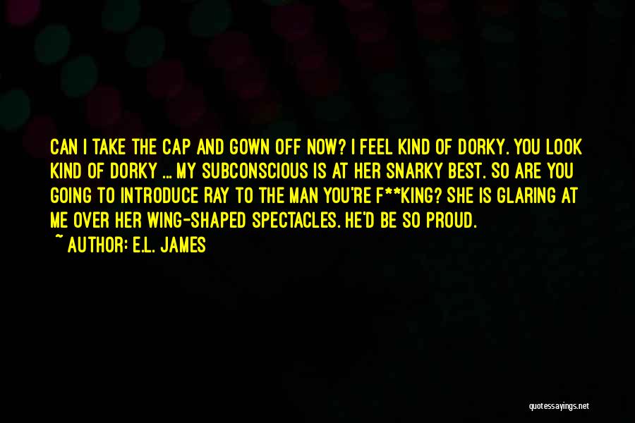 E.L. James Quotes: Can I Take The Cap And Gown Off Now? I Feel Kind Of Dorky. You Look Kind Of Dorky ...