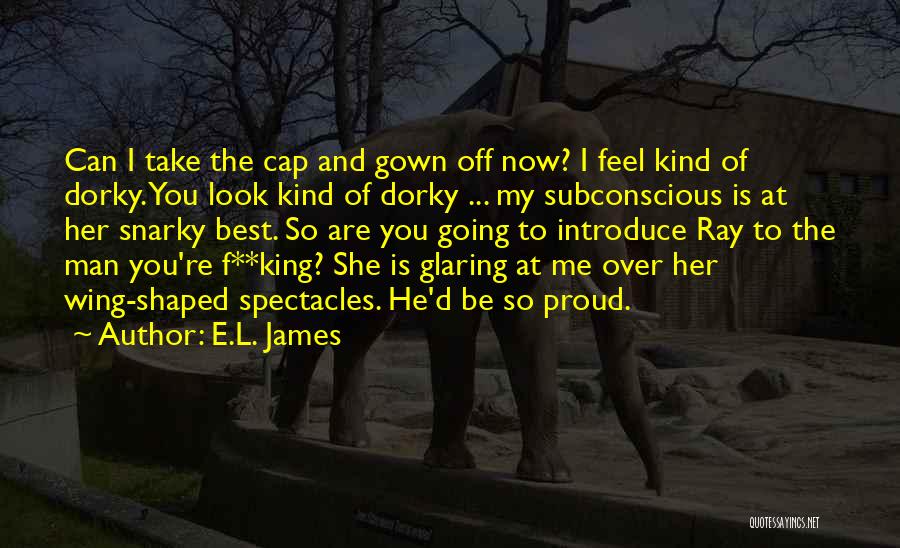 E.L. James Quotes: Can I Take The Cap And Gown Off Now? I Feel Kind Of Dorky. You Look Kind Of Dorky ...