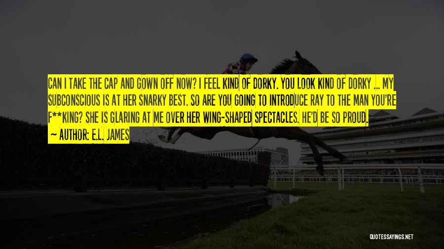 E.L. James Quotes: Can I Take The Cap And Gown Off Now? I Feel Kind Of Dorky. You Look Kind Of Dorky ...