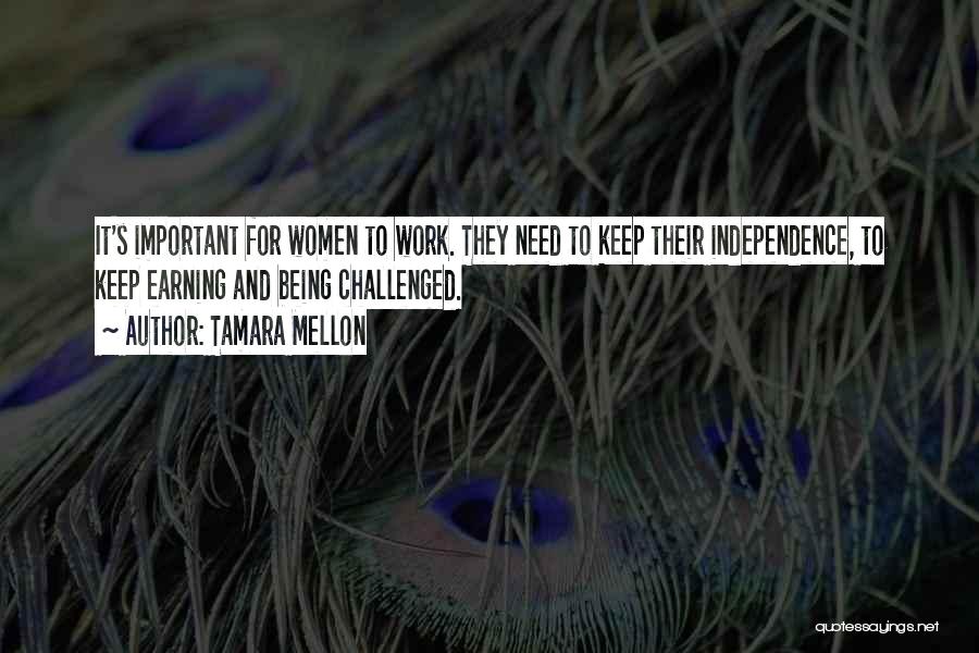 Tamara Mellon Quotes: It's Important For Women To Work. They Need To Keep Their Independence, To Keep Earning And Being Challenged.