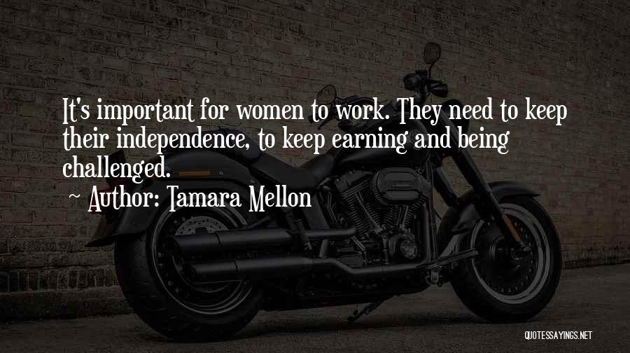 Tamara Mellon Quotes: It's Important For Women To Work. They Need To Keep Their Independence, To Keep Earning And Being Challenged.