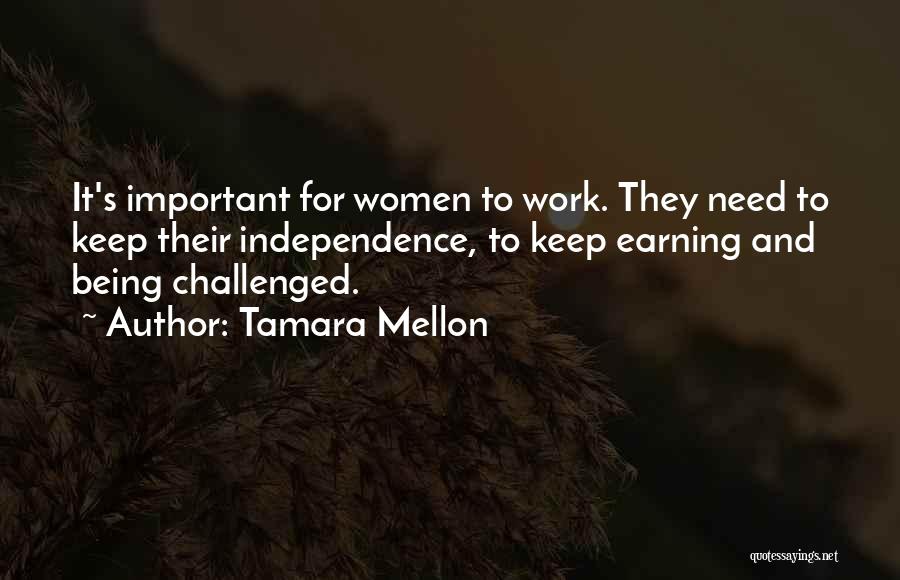Tamara Mellon Quotes: It's Important For Women To Work. They Need To Keep Their Independence, To Keep Earning And Being Challenged.