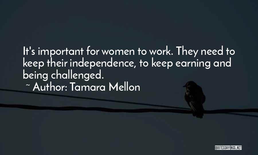 Tamara Mellon Quotes: It's Important For Women To Work. They Need To Keep Their Independence, To Keep Earning And Being Challenged.