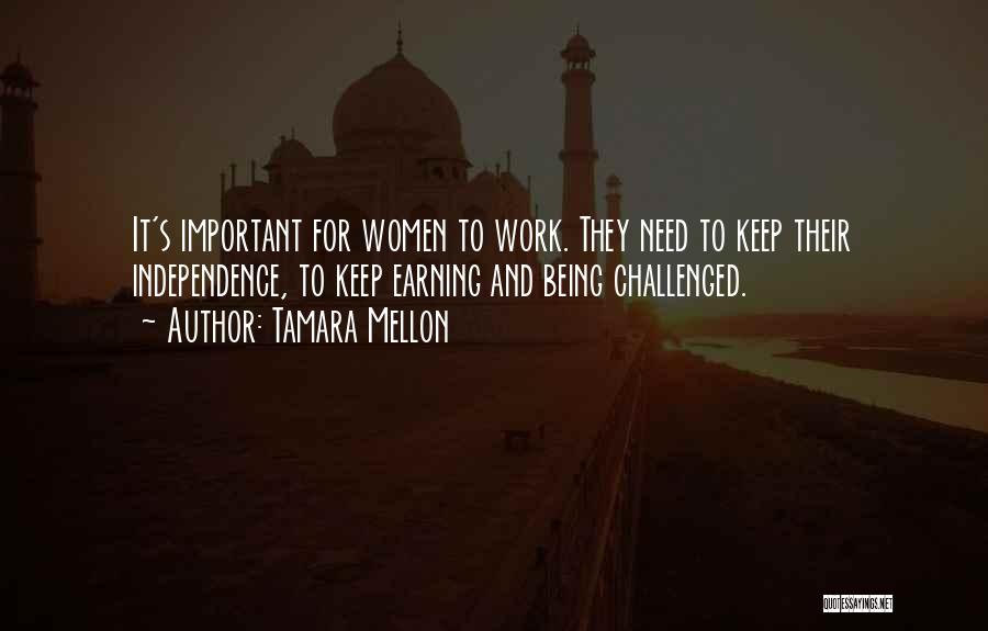 Tamara Mellon Quotes: It's Important For Women To Work. They Need To Keep Their Independence, To Keep Earning And Being Challenged.