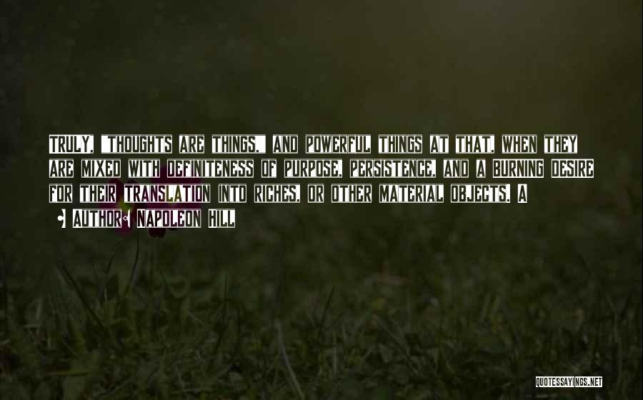 Napoleon Hill Quotes: Truly, Thoughts Are Things, And Powerful Things At That, When They Are Mixed With Definiteness Of Purpose, Persistence, And A