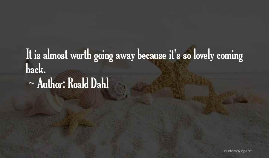 Roald Dahl Quotes: It Is Almost Worth Going Away Because It's So Lovely Coming Back.