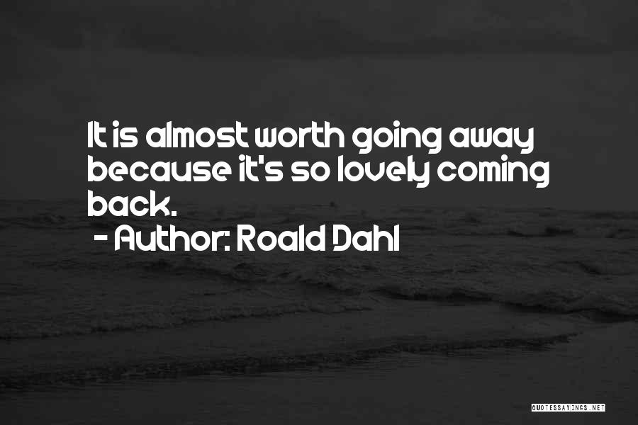 Roald Dahl Quotes: It Is Almost Worth Going Away Because It's So Lovely Coming Back.