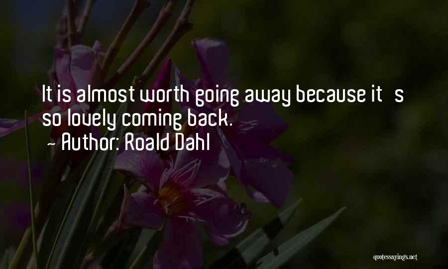 Roald Dahl Quotes: It Is Almost Worth Going Away Because It's So Lovely Coming Back.