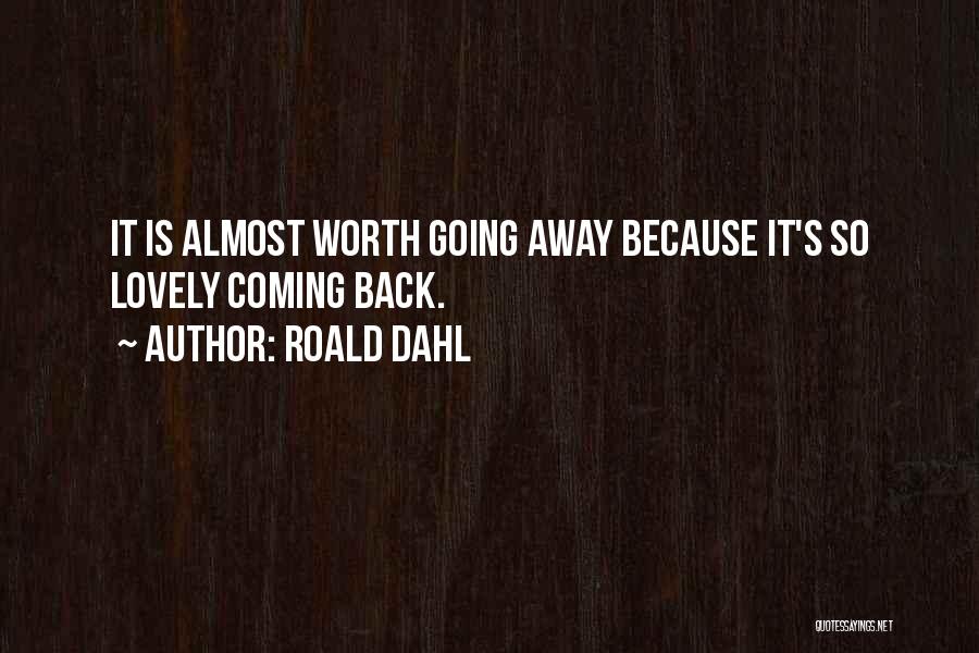 Roald Dahl Quotes: It Is Almost Worth Going Away Because It's So Lovely Coming Back.