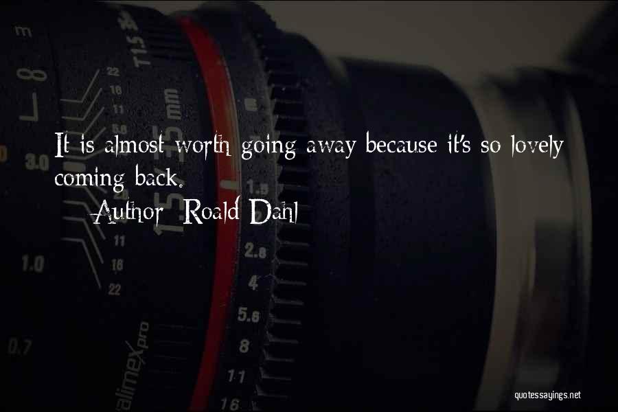 Roald Dahl Quotes: It Is Almost Worth Going Away Because It's So Lovely Coming Back.