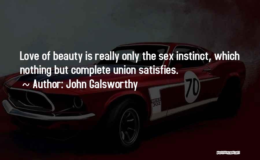 John Galsworthy Quotes: Love Of Beauty Is Really Only The Sex Instinct, Which Nothing But Complete Union Satisfies.