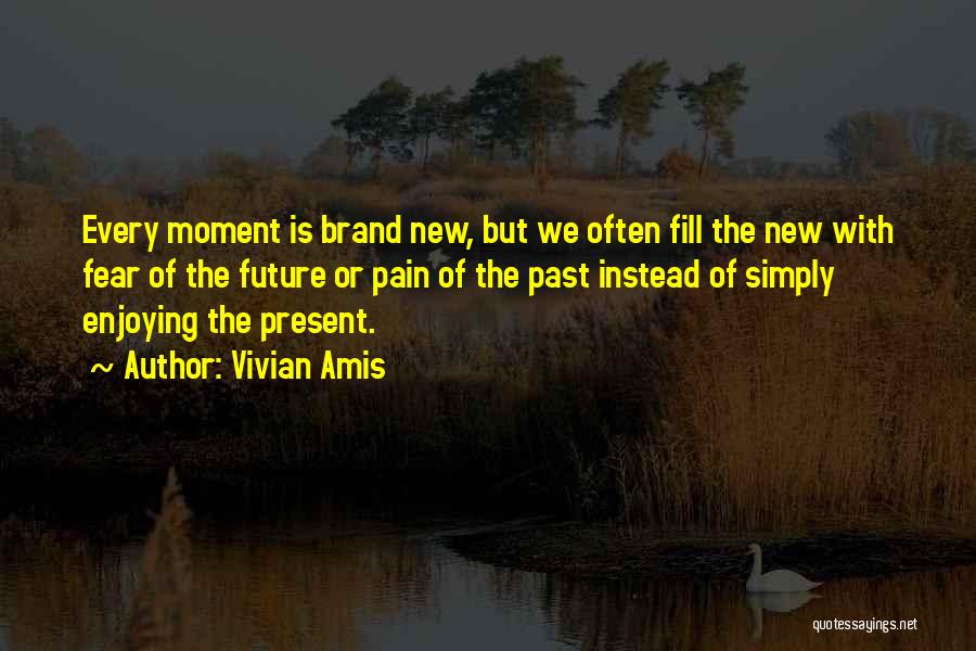 Vivian Amis Quotes: Every Moment Is Brand New, But We Often Fill The New With Fear Of The Future Or Pain Of The