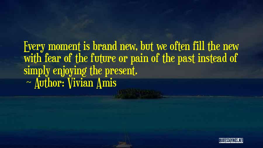 Vivian Amis Quotes: Every Moment Is Brand New, But We Often Fill The New With Fear Of The Future Or Pain Of The
