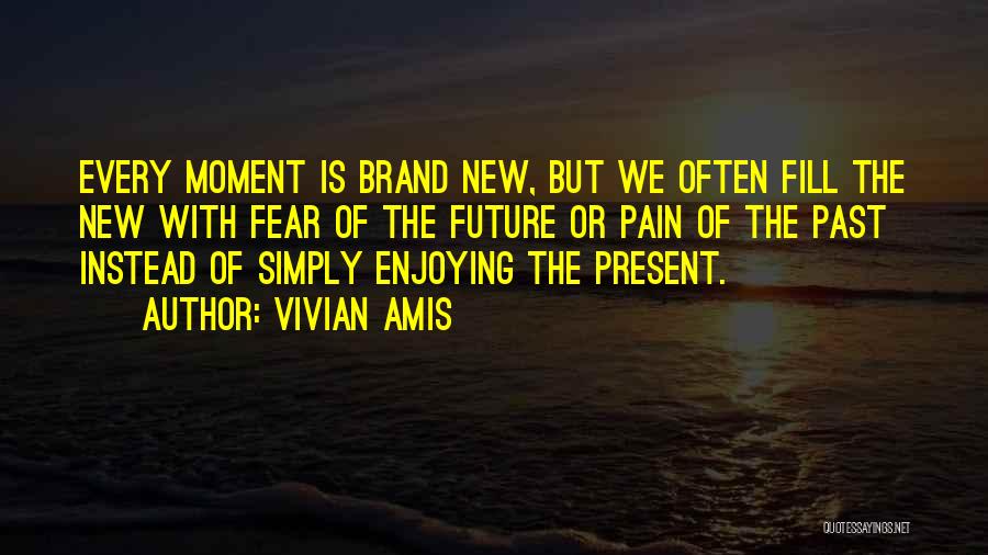 Vivian Amis Quotes: Every Moment Is Brand New, But We Often Fill The New With Fear Of The Future Or Pain Of The