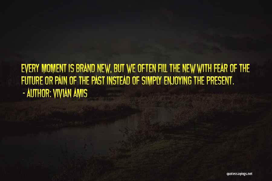 Vivian Amis Quotes: Every Moment Is Brand New, But We Often Fill The New With Fear Of The Future Or Pain Of The