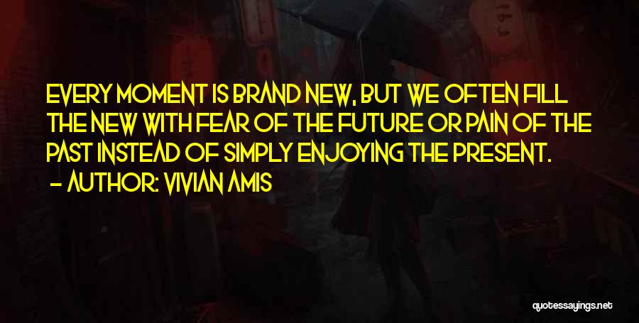 Vivian Amis Quotes: Every Moment Is Brand New, But We Often Fill The New With Fear Of The Future Or Pain Of The